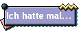 Ich hatte mal...